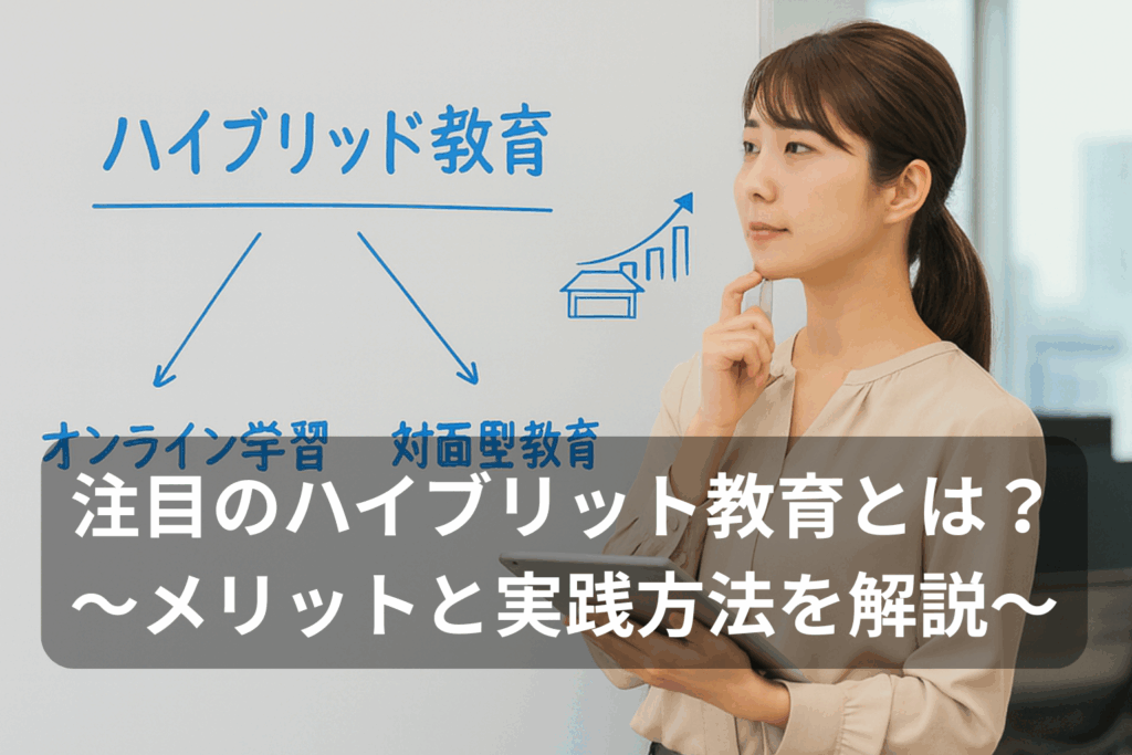 注目のハイブリッド教育(対面+オンライン)とは?メリットと実践方法を解説